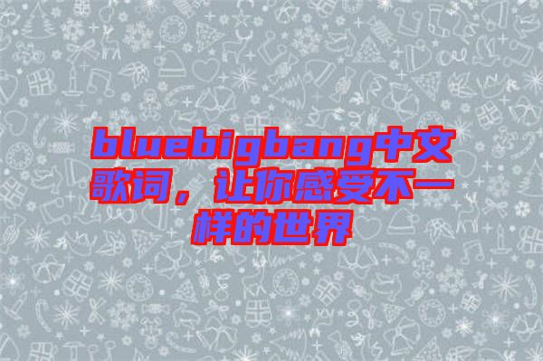 bluebigbang中文歌詞，讓你感受不一樣的世界