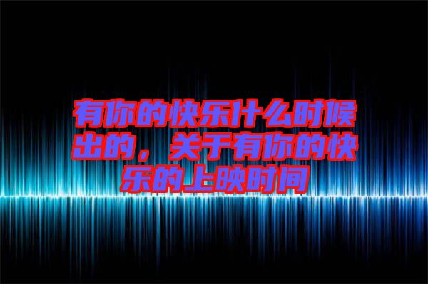 有你的快樂什么時候出的，關(guān)于有你的快樂的上映時間