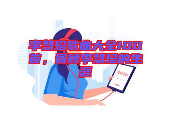 李慧珍歌曲大全100首，回顧李慧珍的生涯
