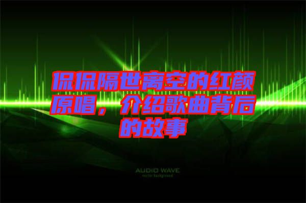 侃侃隔世離空的紅顏原唱，介紹歌曲背后的故事