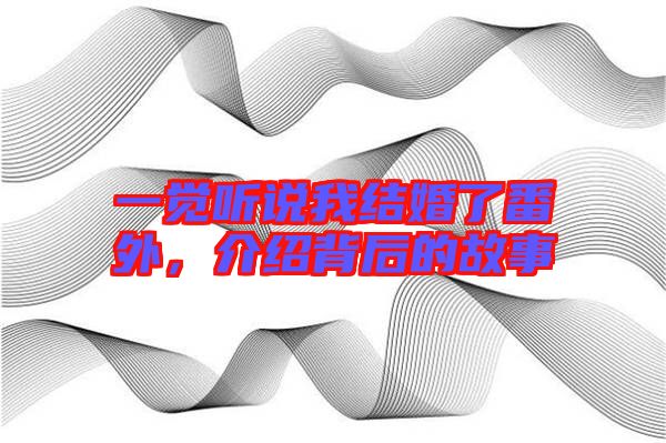 一覺(jué)聽說(shuō)我結(jié)婚了番外，介紹背后的故事