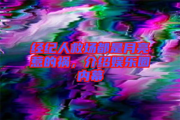 經(jīng)紀(jì)人救場(chǎng)都是月亮惹的禍，介紹娛樂圈內(nèi)幕