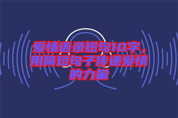 愛情語錄短句10字，用簡短句子傳遞愛情的力量