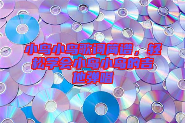 小鳥小鳥歌詞簡譜，輕松學(xué)會小鳥小鳥的吉他彈唱