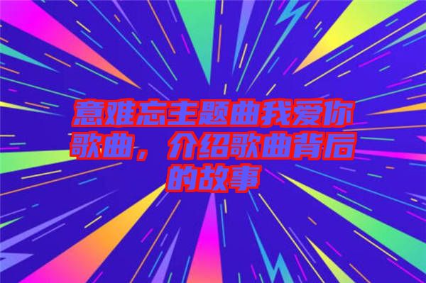 意難忘主題曲我愛(ài)你歌曲，介紹歌曲背后的故事