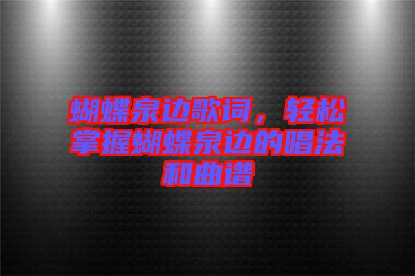 蝴蝶泉邊歌詞，輕松掌握蝴蝶泉邊的唱法和曲譜