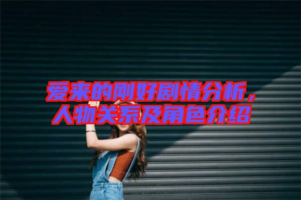 愛來的剛好劇情分析，人物關(guān)系及角色介紹