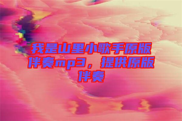 我是山里小歌手原版伴奏mp3，提供原版伴奏