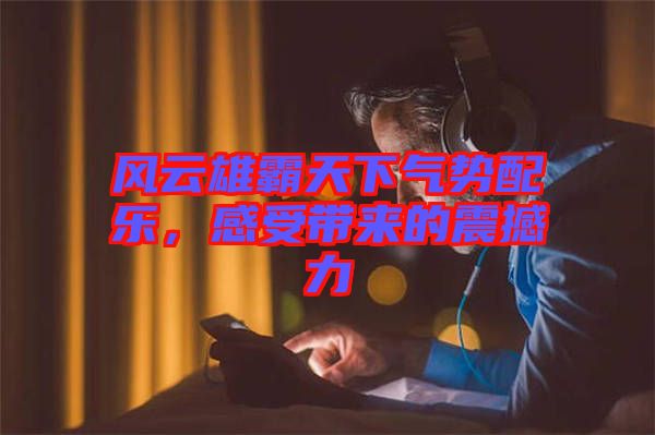 風(fēng)云雄霸天下氣勢配樂，感受帶來的震撼力
