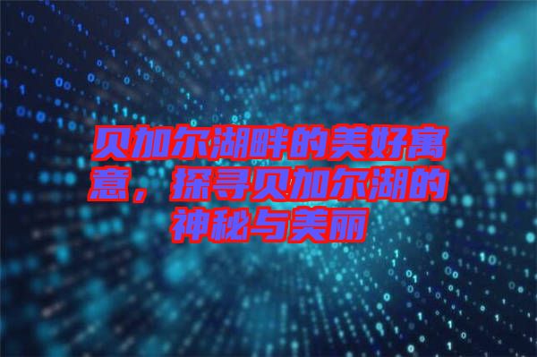 貝加爾湖畔的美好寓意，探尋貝加爾湖的神秘與美麗