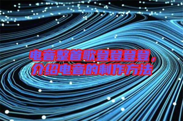 電音整首歌登登登登，介紹電音的制作方法