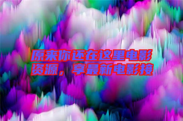 原來你還在這里電影資源，享最新電影接