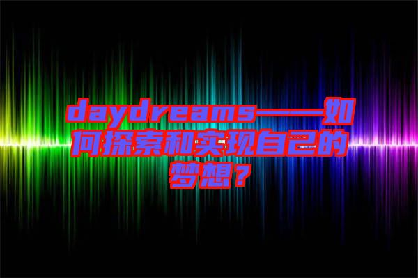 daydreams——如何探索和實現(xiàn)自己的夢想？