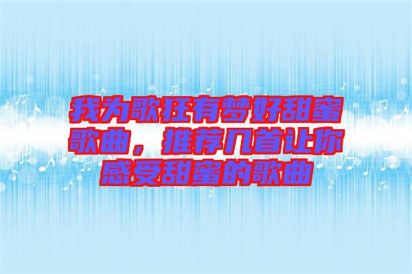 我為歌狂有夢(mèng)好甜蜜歌曲，推薦幾首讓你感受甜蜜的歌曲