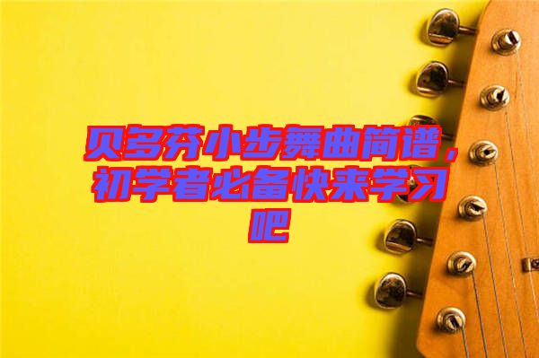 貝多芬小步舞曲簡(jiǎn)譜，初學(xué)者必備快來(lái)學(xué)習(xí)吧
