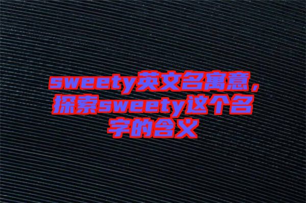 sweety英文名寓意，探索sweety這個(gè)名字的含義