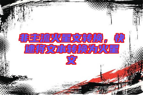 非主流火星文轉(zhuǎn)換，快速將文本轉(zhuǎn)換為火星文