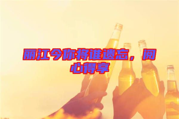 麗江今你將誰遺忘，閱心得享
