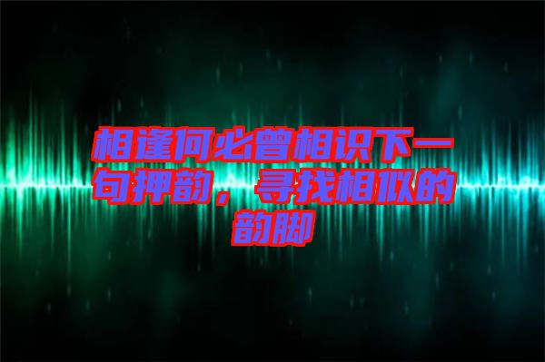 相逢何必曾相識(shí)下一句押韻，尋找相似的韻腳