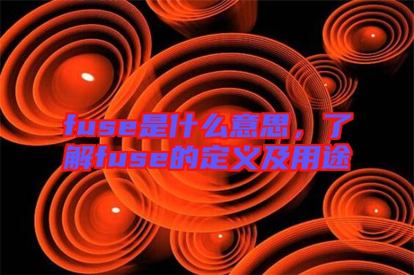 fuse是什么意思，了解fuse的定義及用途
