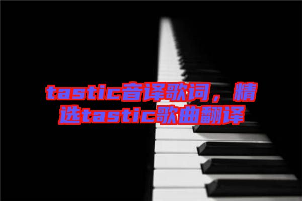 tastic音譯歌詞，精選tastic歌曲翻譯