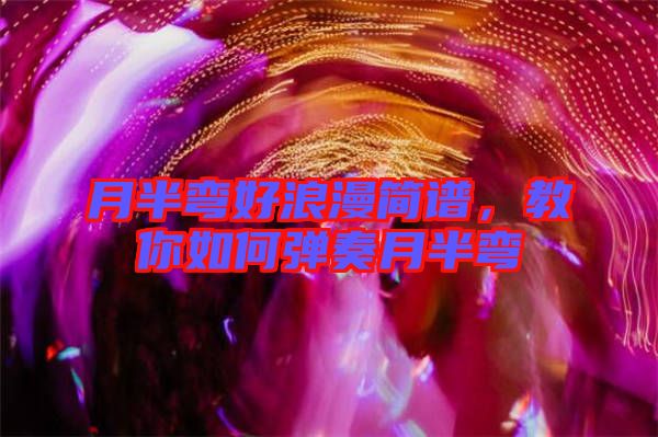月半彎好浪漫簡譜，教你如何彈奏月半彎