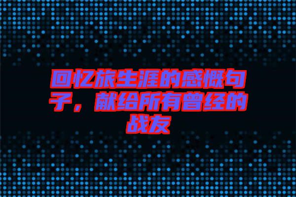 回憶旅生涯的感慨句子，獻給所有曾經(jīng)的戰(zhàn)友