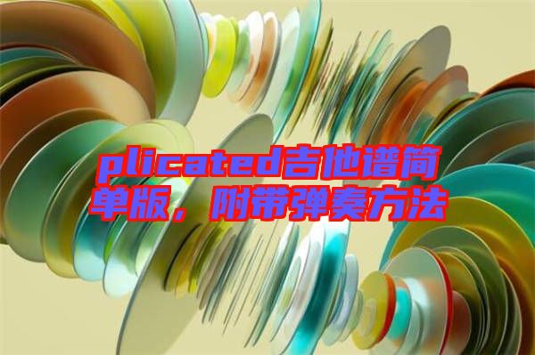 plicated吉他譜簡單版，附帶彈奏方法