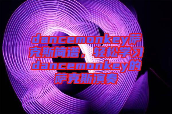 dancemonkey薩克斯簡譜，輕松學(xué)習(xí)dancemonkey的薩克斯演奏