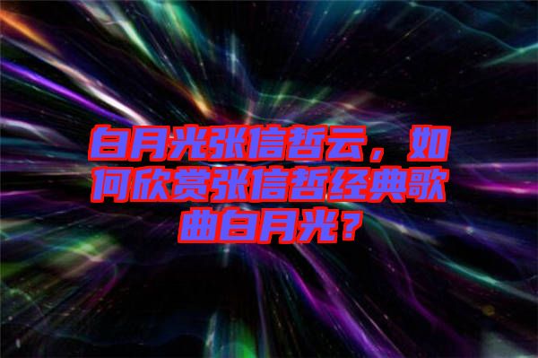 白月光張信哲云，如何欣賞張信哲經典歌曲白月光？