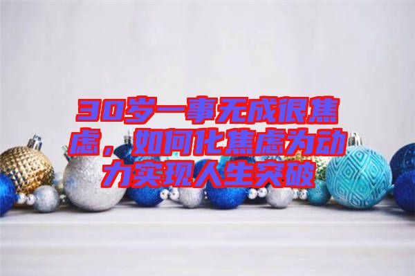 30歲一事無成很焦慮，如何化焦慮為動力實現(xiàn)人生突破