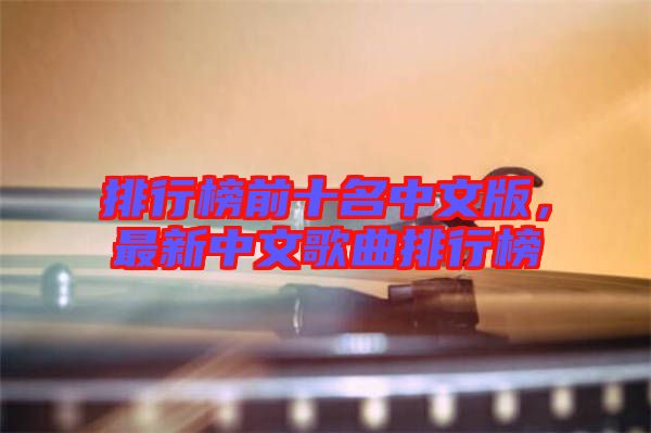 排行榜前十名中文版，最新中文歌曲排行榜
