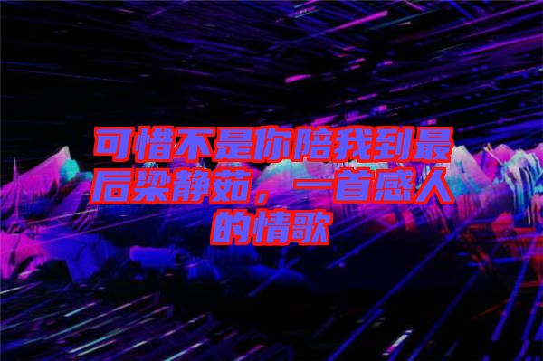 可惜不是你陪我到最后梁靜茹，一首感人的情歌
