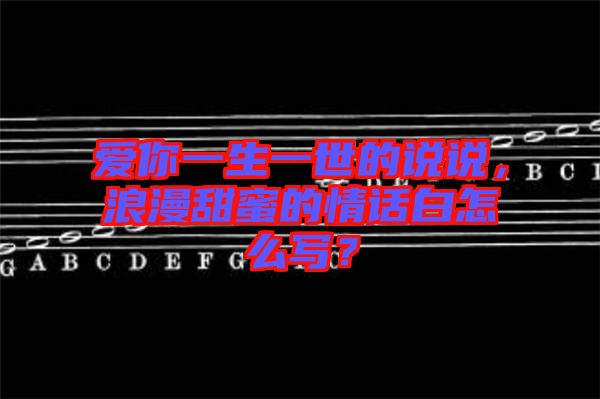 愛你一生一世的說說，浪漫甜蜜的情話白怎么寫？