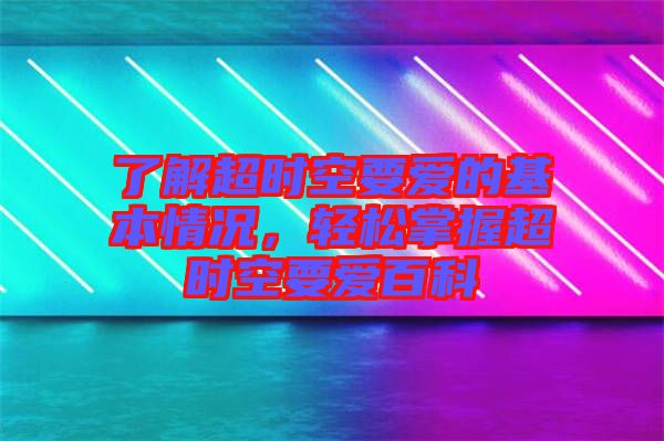 了解超時(shí)空要愛的基本情況，輕松掌握超時(shí)空要愛百科