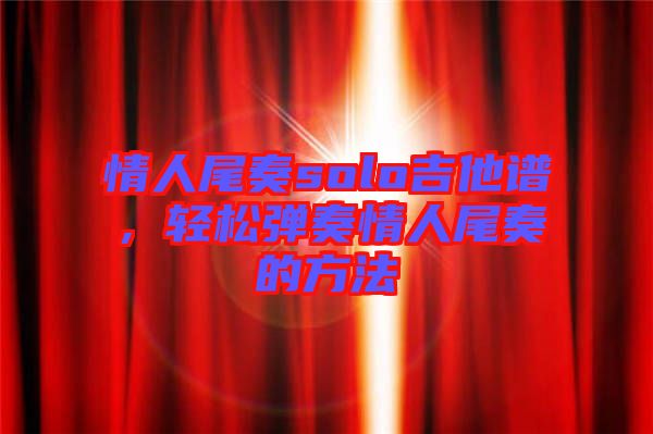 情人尾奏solo吉他譜，輕松彈奏情人尾奏的方法