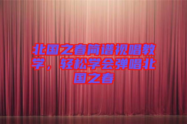 北國(guó)之春簡(jiǎn)譜視唱教學(xué)，輕松學(xué)會(huì)彈唱北國(guó)之春