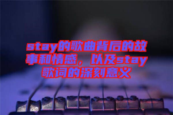 stay的歌曲背后的故事和情感，以及stay歌詞的深刻意義