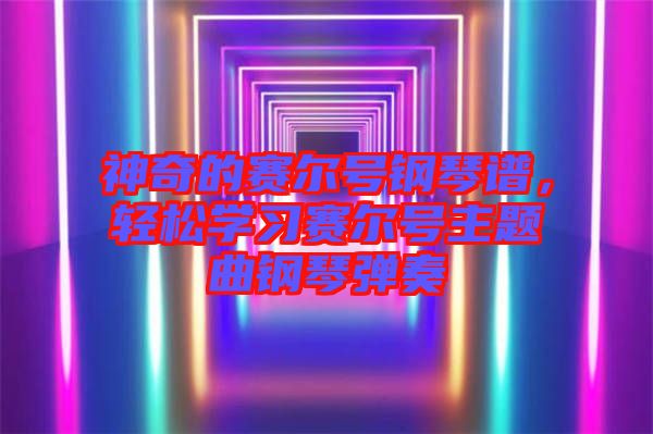 神奇的賽爾號(hào)鋼琴譜，輕松學(xué)習(xí)賽爾號(hào)主題曲鋼琴?gòu)椬? width=