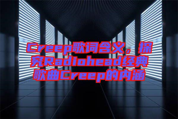 Creep歌詞含義，探究Radiohead經(jīng)典歌曲Creep的內(nèi)涵