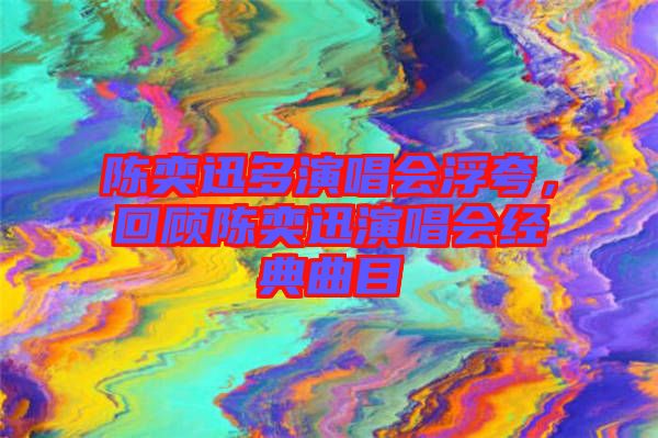 陳奕迅多演唱會(huì)浮夸，回顧陳奕迅演唱會(huì)經(jīng)典曲目