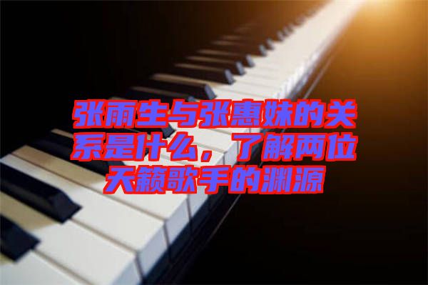 張雨生與張惠妹的關(guān)系是什么，了解兩位天籟歌手的淵源
