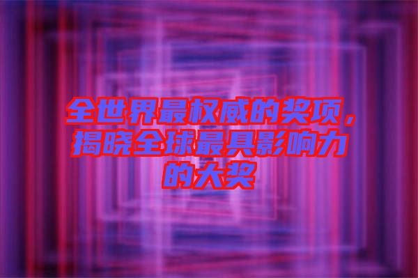 全世界最權(quán)威的獎項，揭曉全球最具影響力的大獎