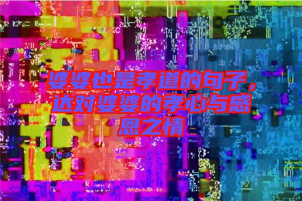 婆婆也是孝道的句子，達(dá)對婆婆的孝心與感恩之情