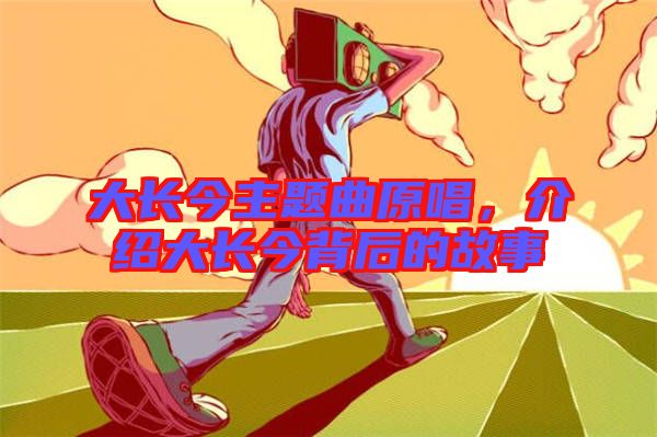 大長(zhǎng)今主題曲原唱，介紹大長(zhǎng)今背后的故事