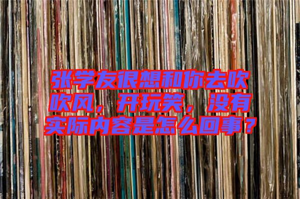 張學友很想和你去吹吹風，開玩笑，沒有實際內(nèi)容是怎么回事？