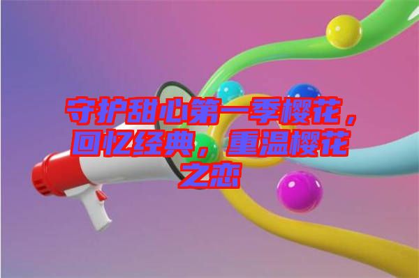 守護甜心第一季櫻花，回憶經(jīng)典，重溫櫻花之戀