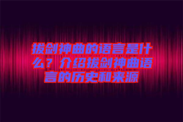 拔劍神曲的語言是什么？介紹拔劍神曲語言的歷史和來源