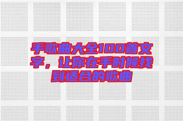 手歌曲大全100首文字，讓你在手時候找到適合的歌曲