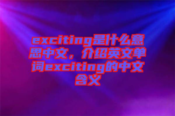 exciting是什么意思中文，介紹英文單詞exciting的中文含義